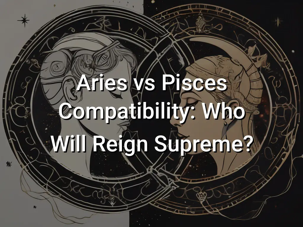 Aries vs Pisces Compatibility Who Will Reign Supreme - Symbol Genie