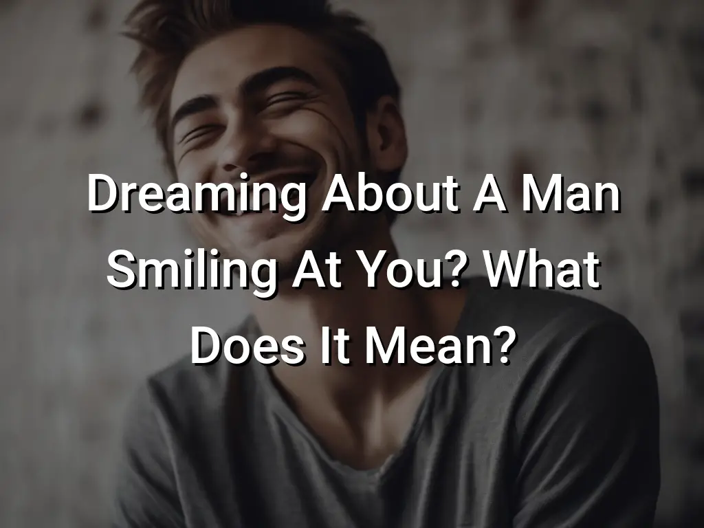 Dreaming About A Man Smiling At You? What Does It Mean? Symbol Genie