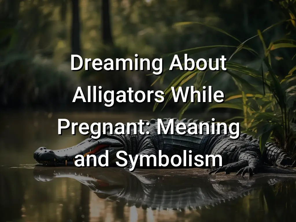 Dreaming About Alligators While Pregnant Meaning and Symbolism