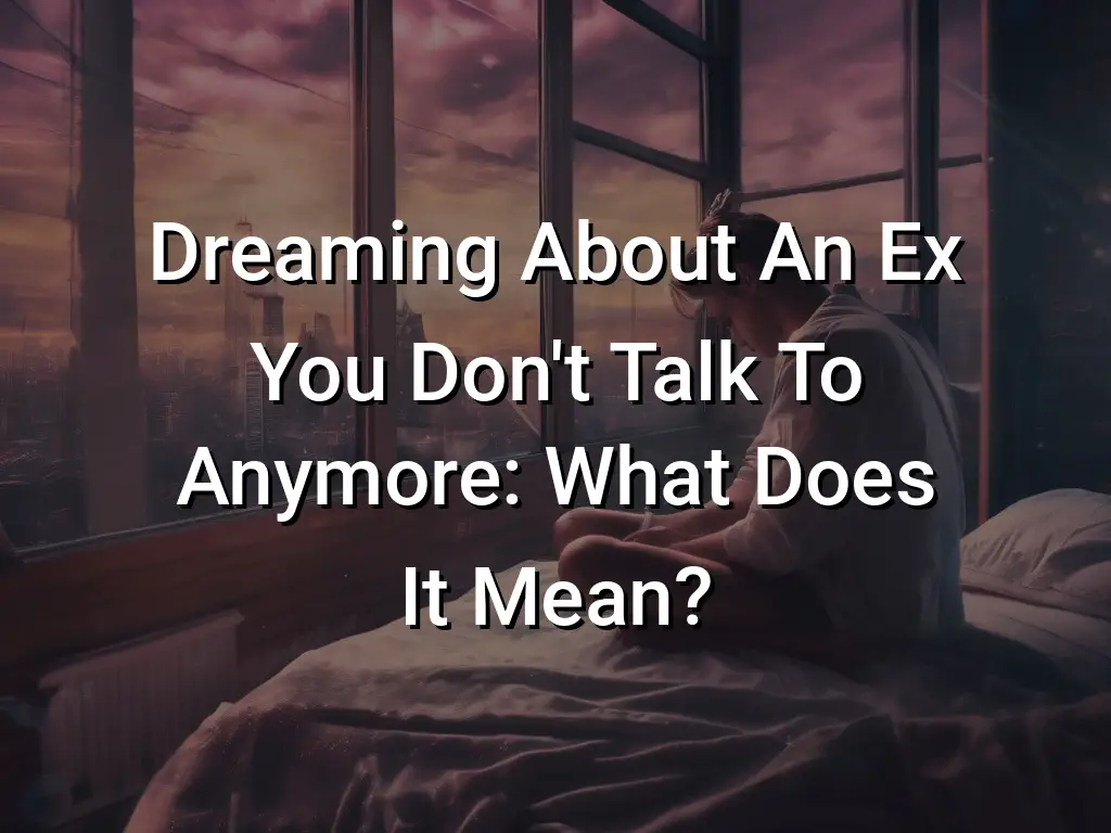 Dreaming About An Ex You Don't Talk To Anymore What Does It Mean