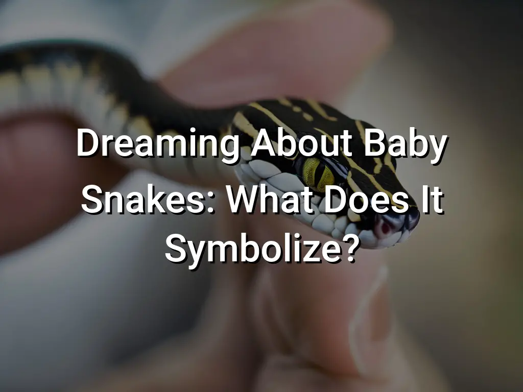 Dreaming About Baby Snakes What Does It Symbolize? Symbol Genie