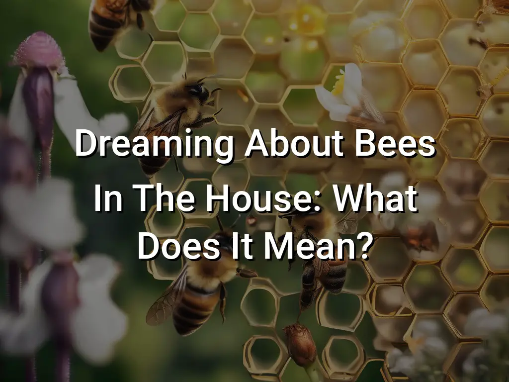 Dreaming About Bees In The House: What Does It Mean? - Symbol Genie