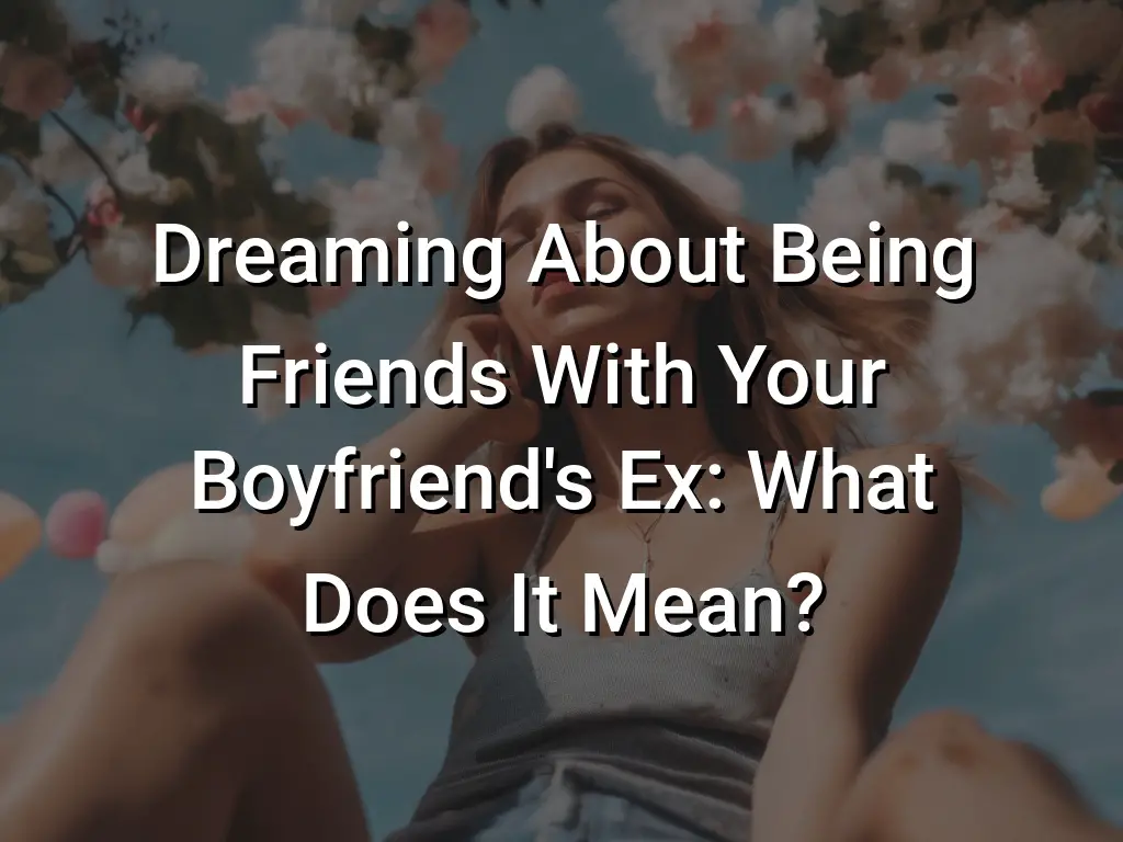 dreaming-about-being-friends-with-your-boyfriend-s-ex-what-does-it