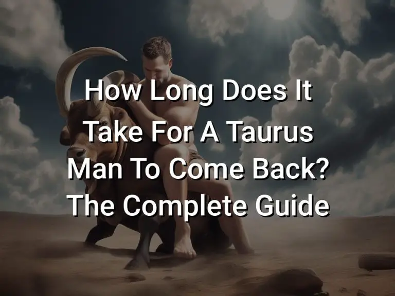 How Long Does It Take For A Taurus Man To Come Back? The Complete Guide