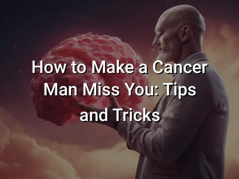 How to Make a Cancer Man Miss You (Tips and Tricks)
