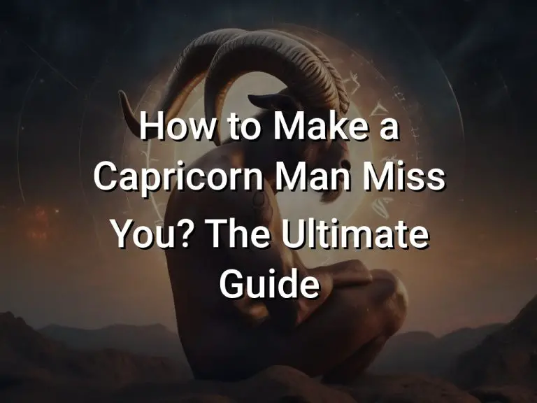 How to Make a Capricorn Man Miss You? The Ultimate Guide