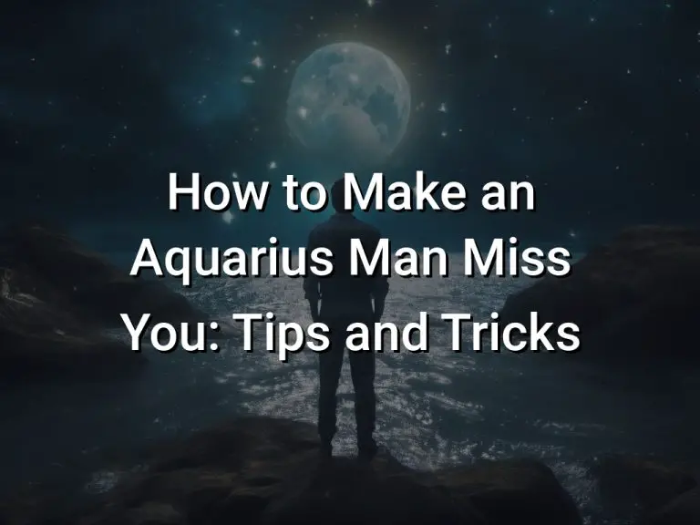 How to Make an Aquarius Man Miss You: Tips and Tricks