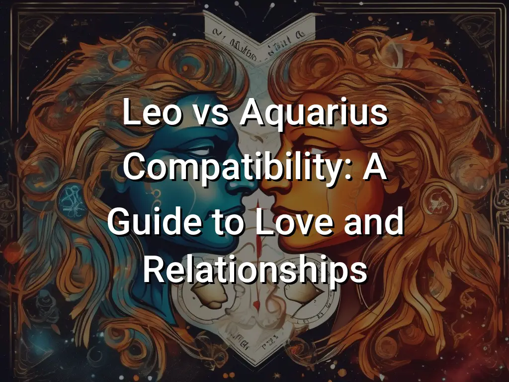 Leo Vs Aquarius Compatibility A Guide To Love And Relationships 