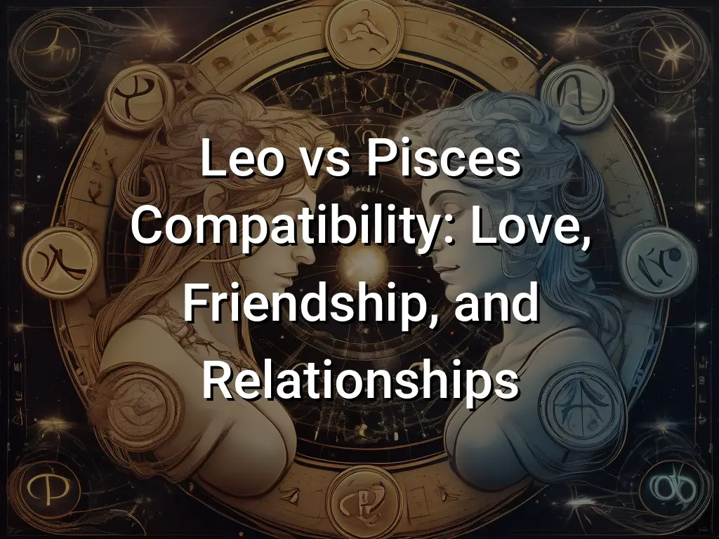 Leo vs Pisces Compatibility: Love, Friendship, and Relationships ...