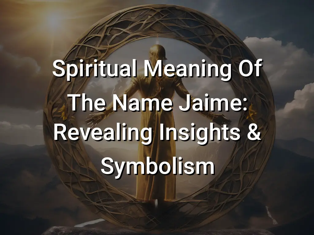 Spiritual Meaning Of The Name Jaime: Revealing Insights & Symbolism ...