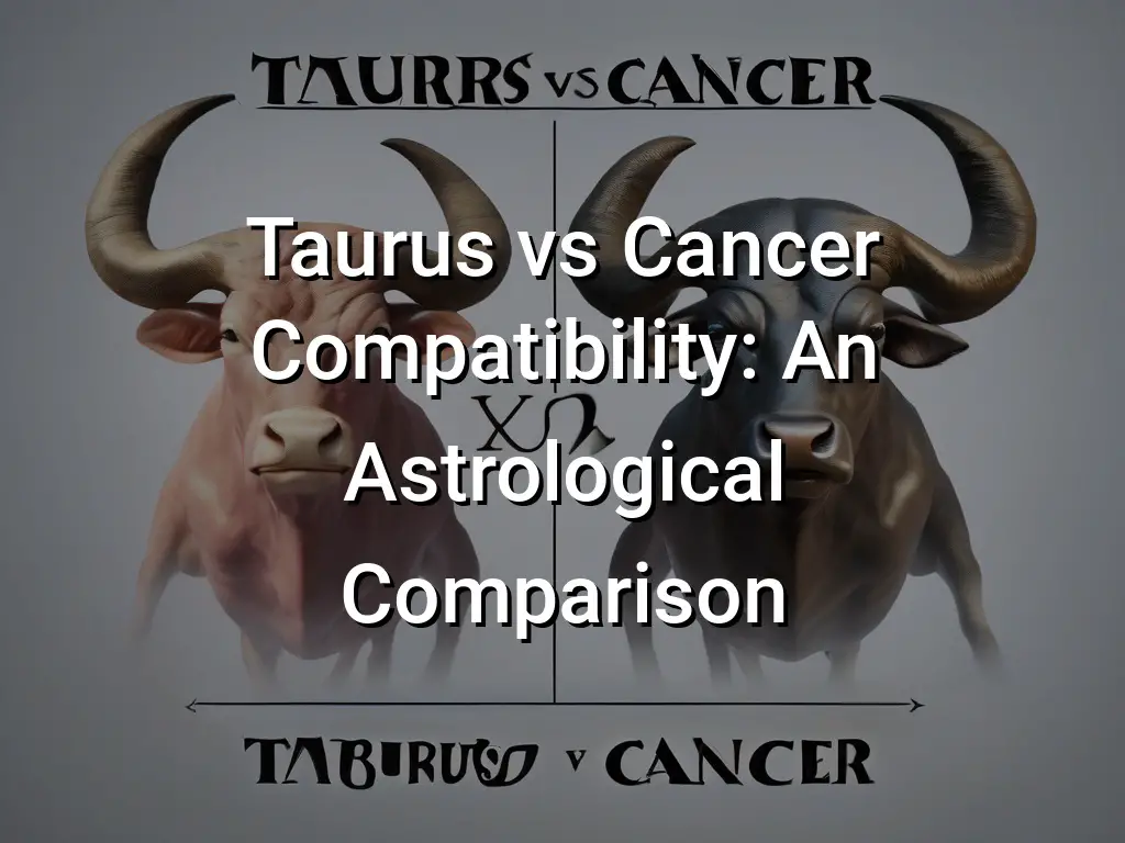 Taurus Vs Cancer Compatibility An Astrological Comparison 