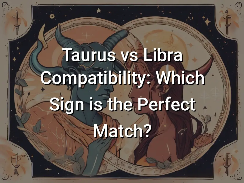 Taurus Vs Libra Compatibility Which Sign Is The Perfect Match 