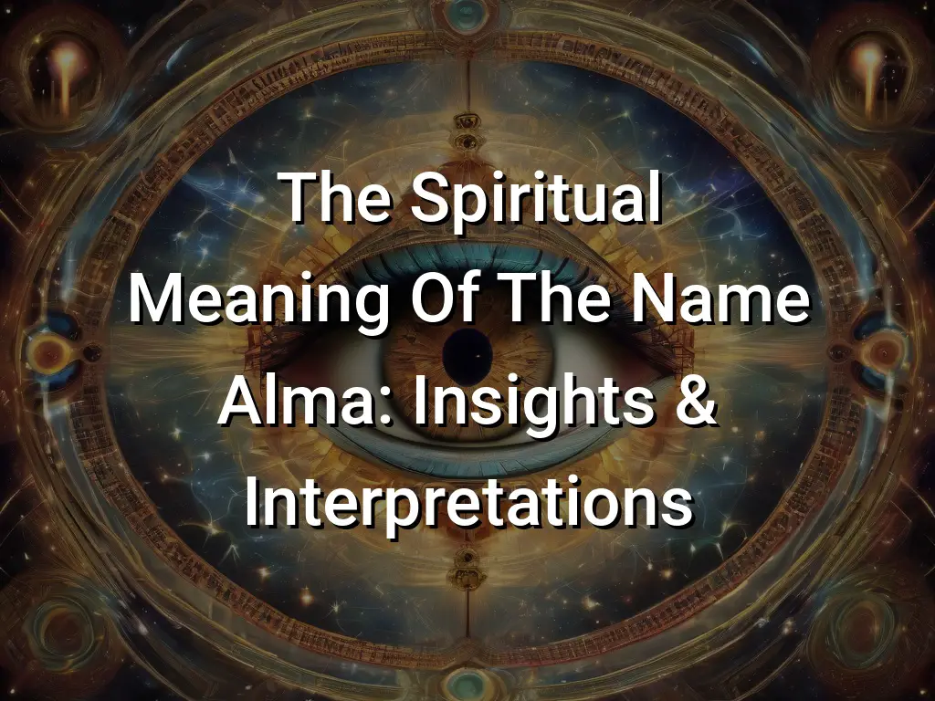 The Spiritual Meaning Of The Name Alma: Insights & Interpretations ...