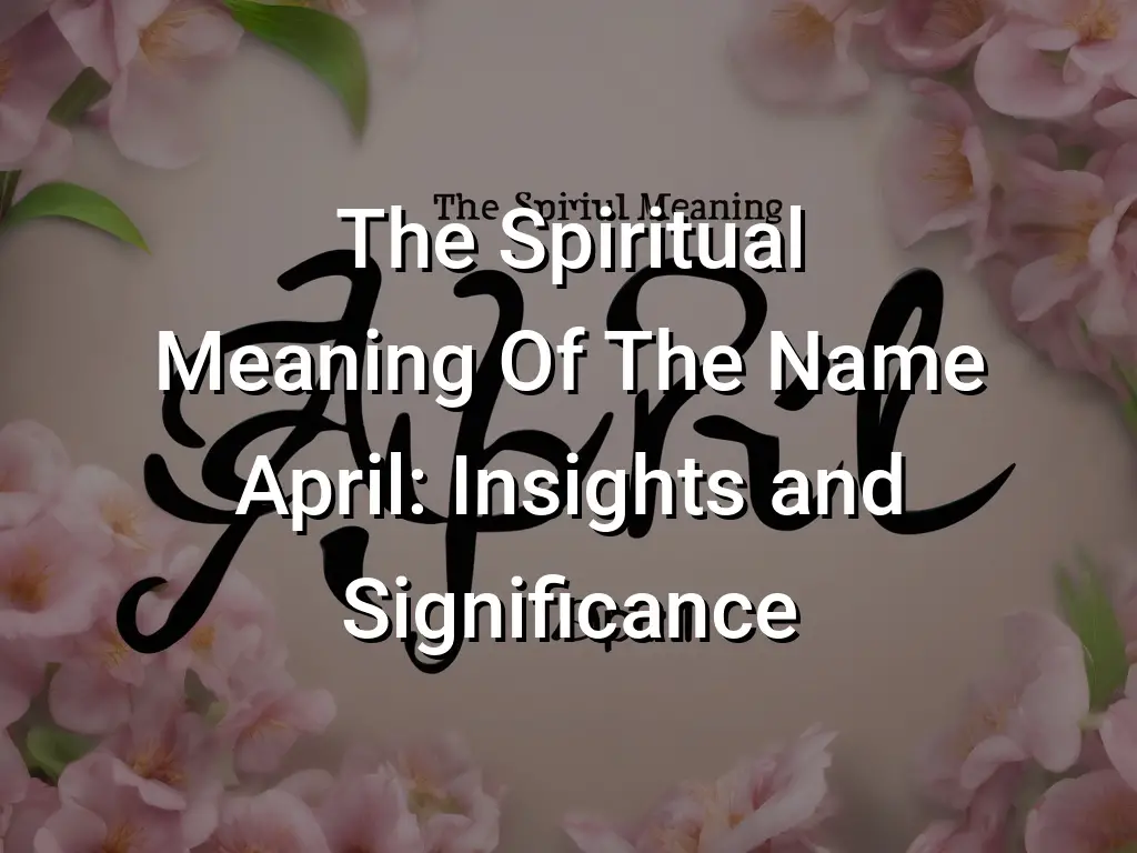 The Spiritual Meaning Of The Name April: Insights and Significance ...