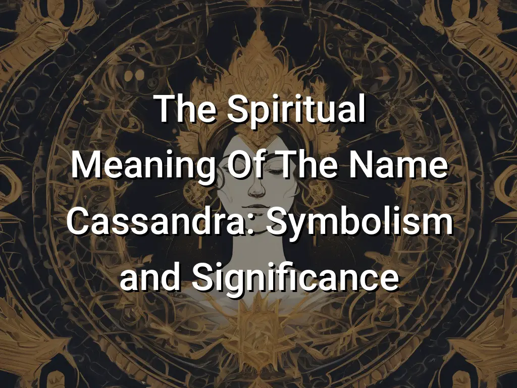 The Spiritual Meaning Of The Name Cassandra: Symbolism And Significance 