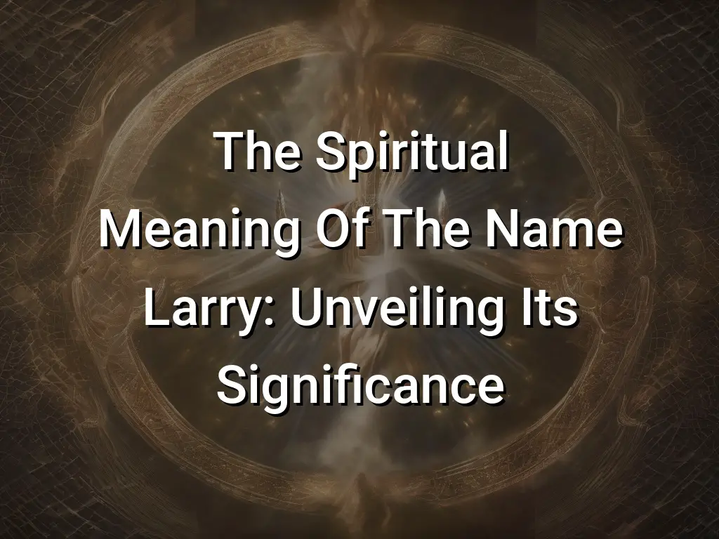 The Spiritual Meaning Of The Name Larry: Unveiling Its Significance 