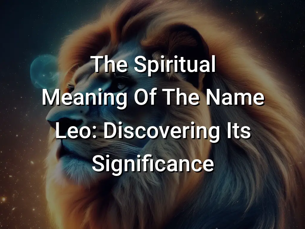 The Spiritual Meaning Of The Name Leo Discovering Its Significance