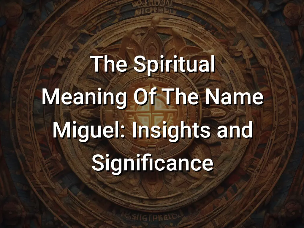 The Spiritual Meaning Of The Name Miguel: Insights And Significance 