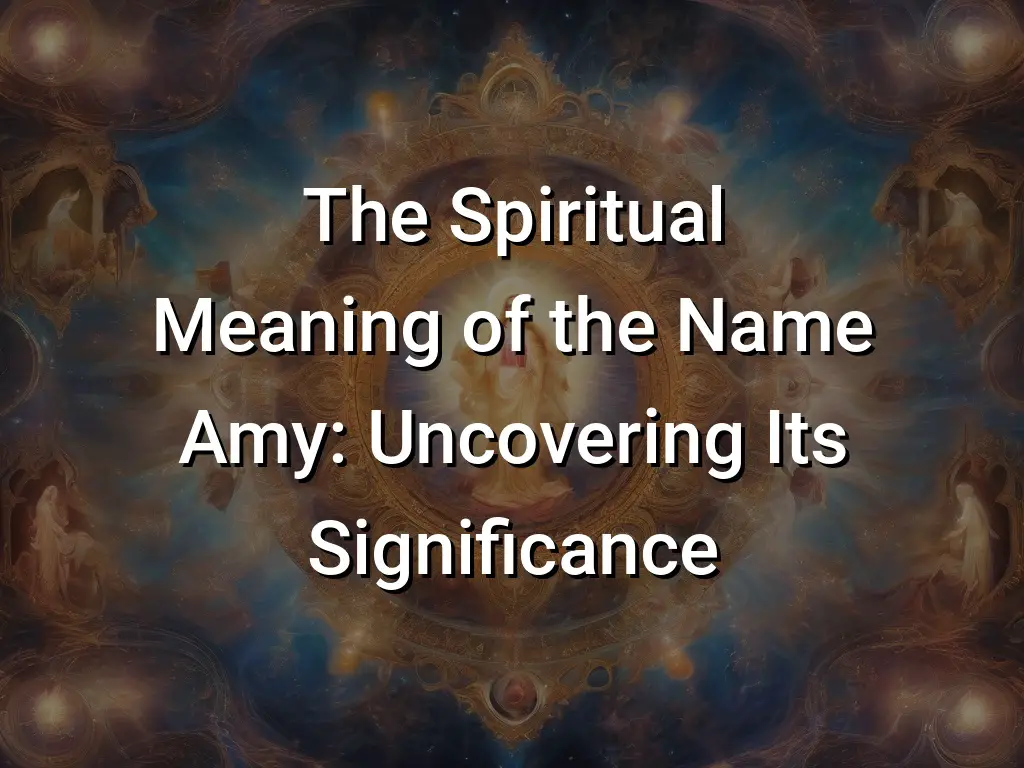 The Spiritual Meaning of the Name Amy: Uncovering Its Significance ...