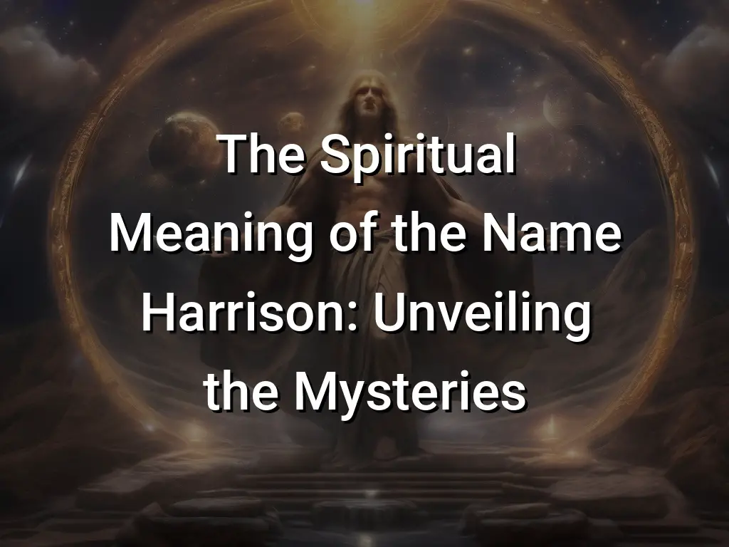 The Spiritual Meaning Of The Name Harrison Unveiling The Mysteries