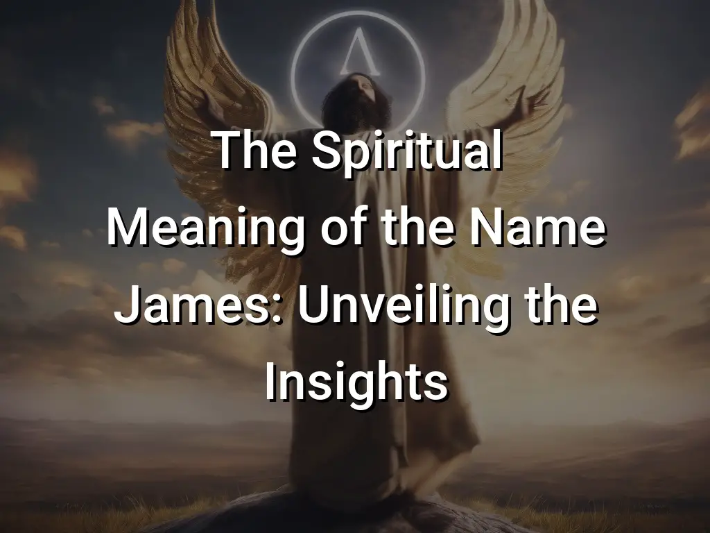 The Spiritual Meaning of the Name James: Unveiling the Insights ...