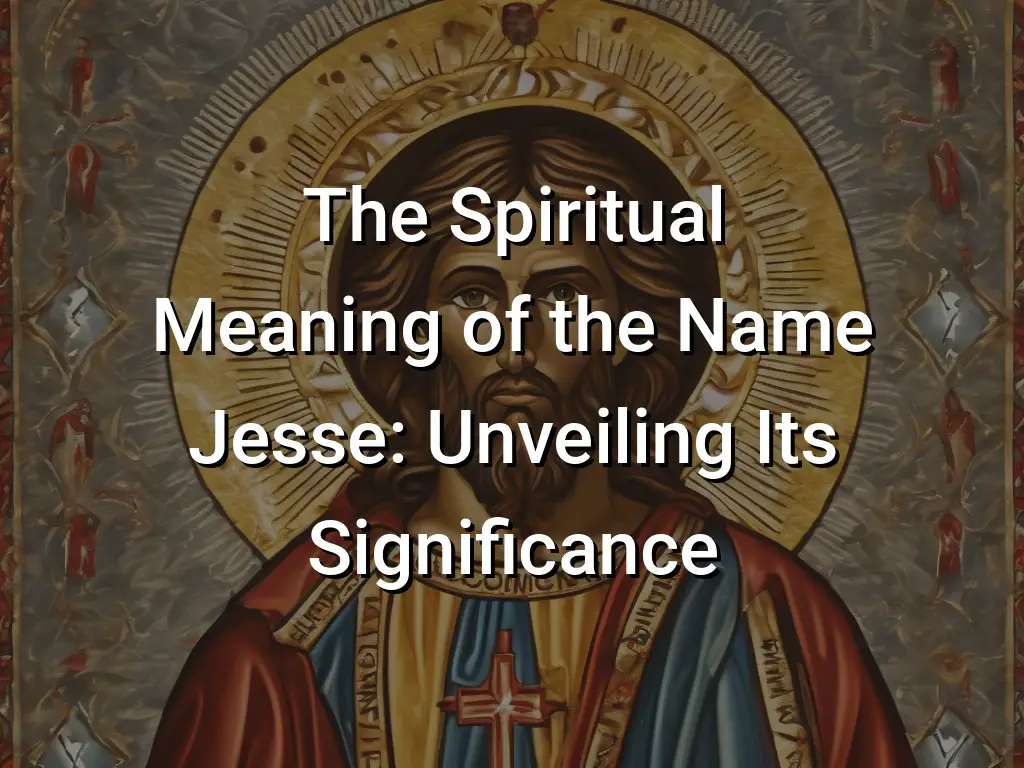 The Spiritual Meaning Of The Name Jesse: Unveiling Its Significance ...