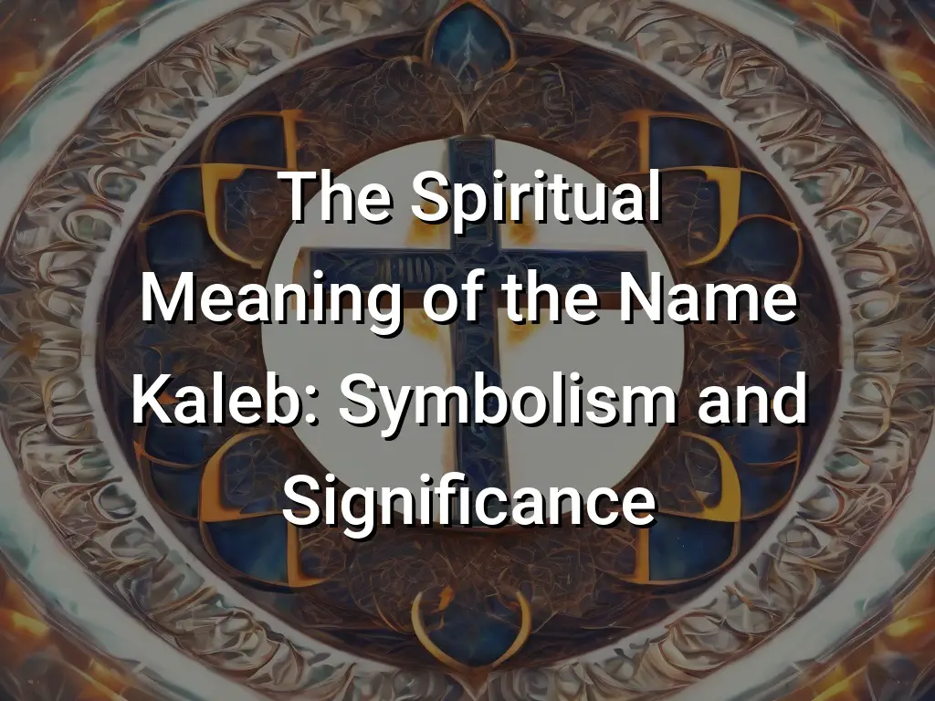 The Spiritual Meaning of the Name Kaleb: Symbolism and Significance ...