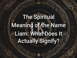 The Spiritual Meaning of the Name Liam: What Does It Actually Signify
