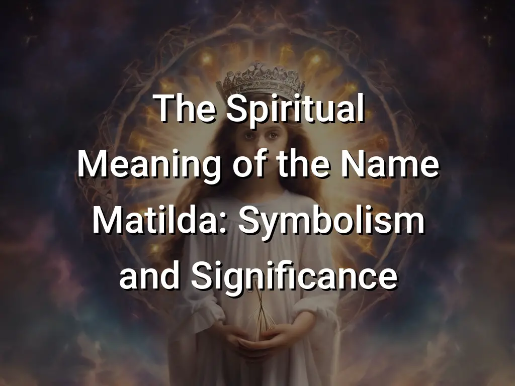 The Spiritual Meaning of the Name Matilda: Symbolism and Significance ...