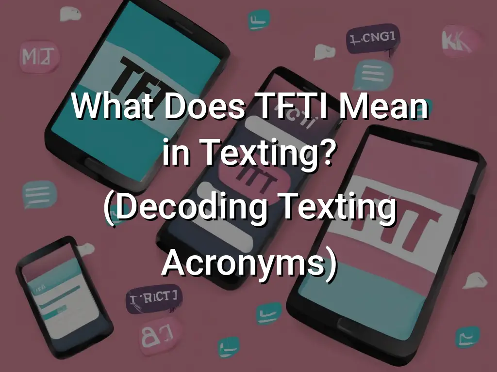 What Does TFTI Mean In Texting? (Decoding Texting Acronyms) - Symbol Genie