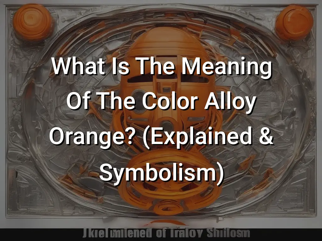 What Is The Meaning Of The Color Alloy Orange? (Explained & Symbolism ...