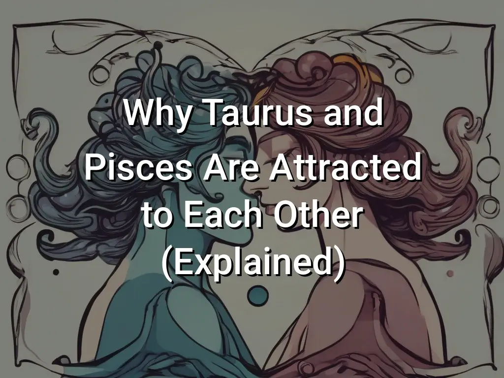 Why Taurus and Pisces Are Attracted to Each Other (Explained) - Symbol ...