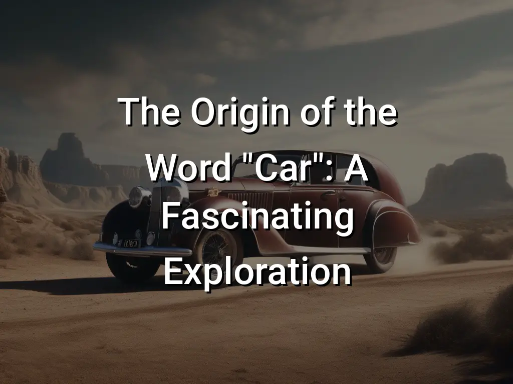 the-origin-of-the-word-car-a-fascinating-exploration-symbol-genie